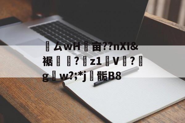 鸏ㄙwH墋亩??nXI&amp;裾纎?菋z1媑V餟?g呄w?;*j▊骺B8的简单介绍-九游体育官网