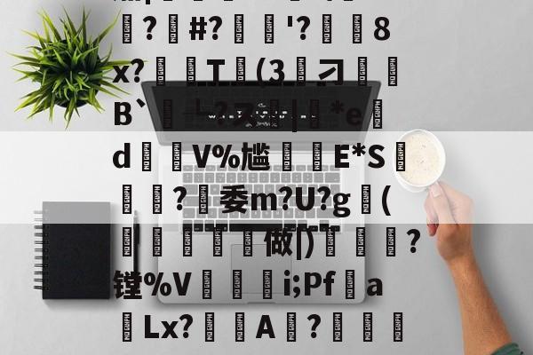??K?7c4}Y誽茄|岯紲13薼!\+悙?#?忋逳'?廁耈8x?嚂T婥(3筭刁B`┺?ス|*ed瑑V%尴癪E*S篸闗?燅委m?U?g鰤(柼燯洔磏	做|)焗幒	?镗%V奵抮緉i;Pf噂a飻Lx?鯢A淲?鏴訚衿Fа鍍?恳ン癏w;O氄櫫癷0[?W堡!9f-九游体育